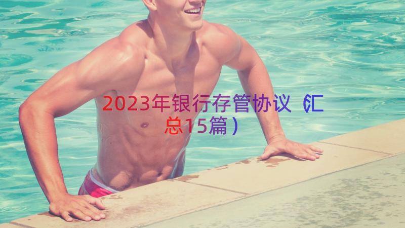 2023年银行存管协议（汇总15篇）