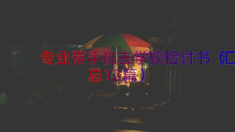 专业带手机去学校检讨书（汇总12篇）