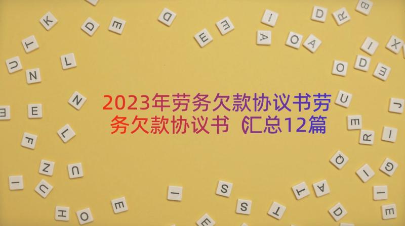 2023年劳务欠款协议书劳务欠款协议书（汇总12篇）