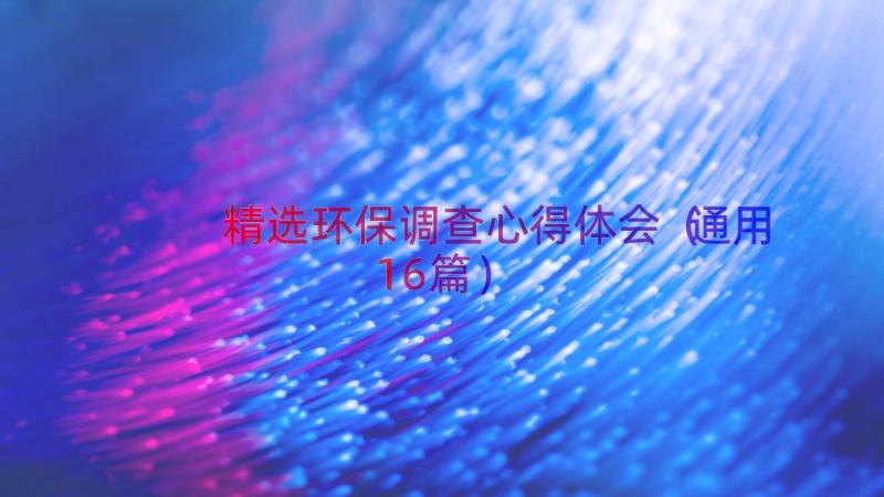 精选环保调查心得体会（通用16篇）