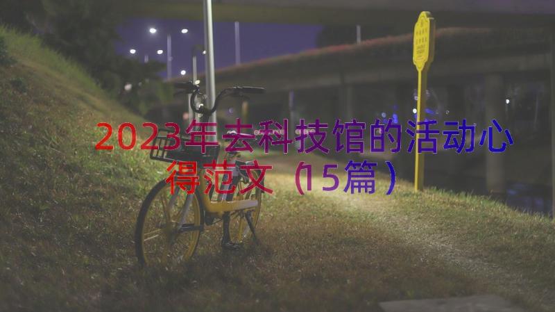 2023年去科技馆的活动心得范文（15篇）