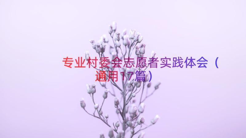 专业村委会志愿者实践体会（通用17篇）