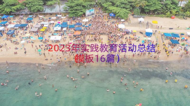 2023年实践教育活动总结（模板16篇）