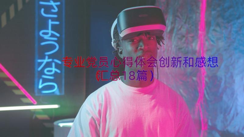 专业党员心得体会创新和感想（汇总18篇）