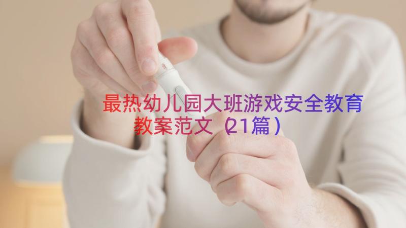 最热幼儿园大班游戏安全教育教案范文（21篇）