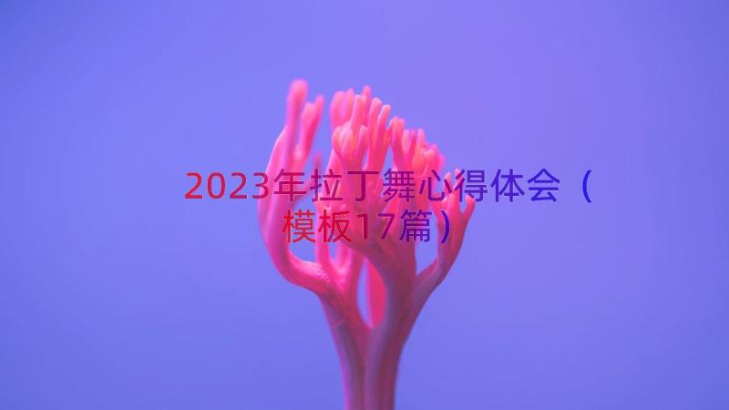 2023年拉丁舞心得体会（模板17篇）