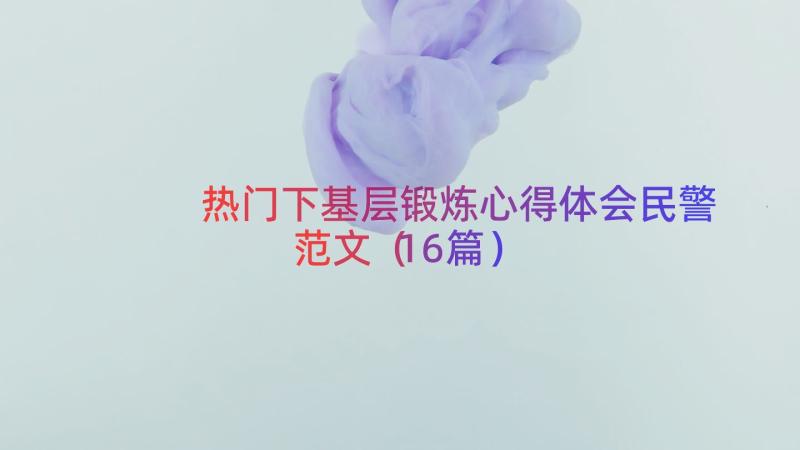 热门下基层锻炼心得体会民警范文（16篇）