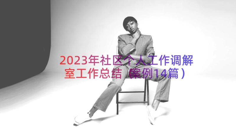 2023年社区个人工作调解室工作总结（案例14篇）