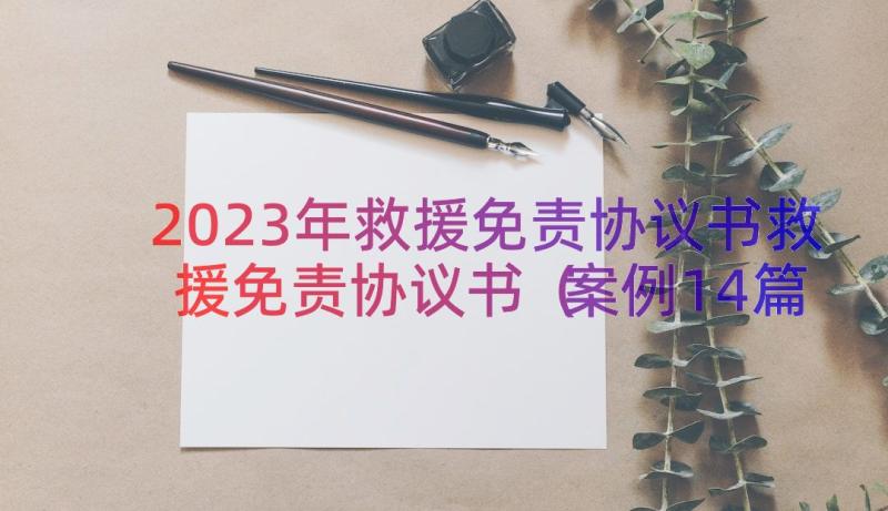 2023年救援免责协议书救援免责协议书（案例14篇）