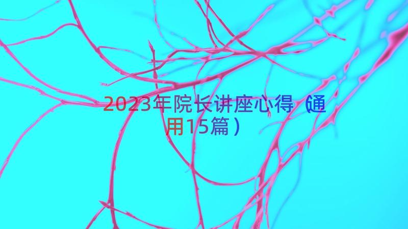 2023年院长讲座心得（通用15篇）