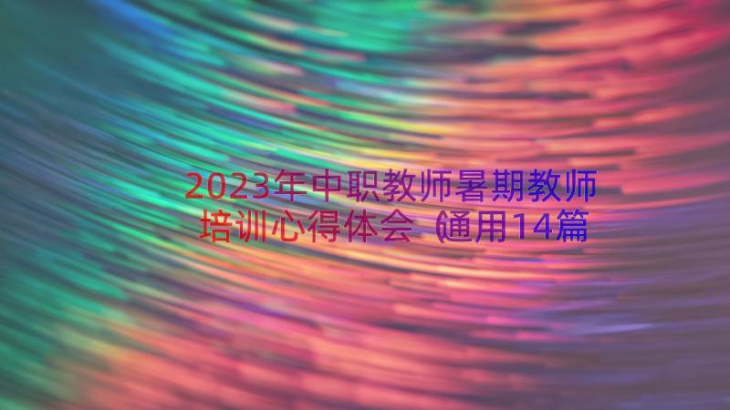 2023年中职教师暑期教师培训心得体会（通用14篇）