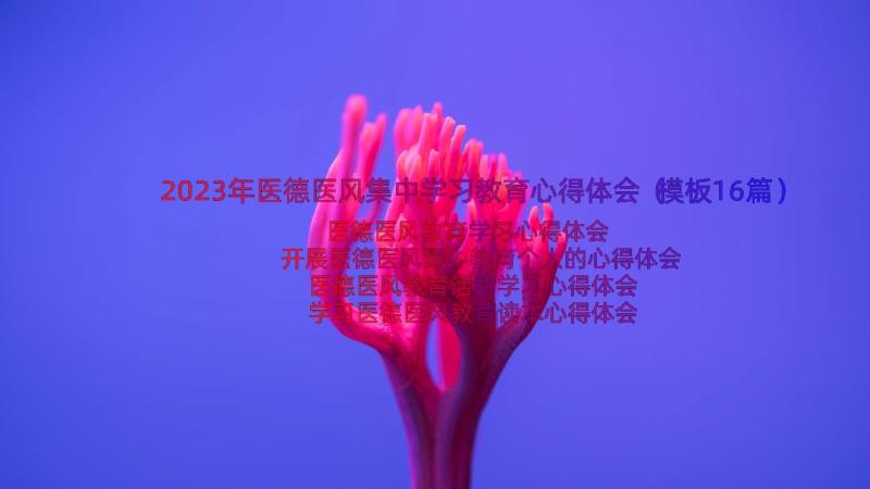 2023年医德医风集中学习教育心得体会（模板16篇）