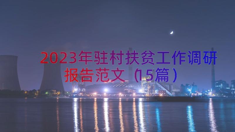 2023年驻村扶贫工作调研报告范文（15篇）