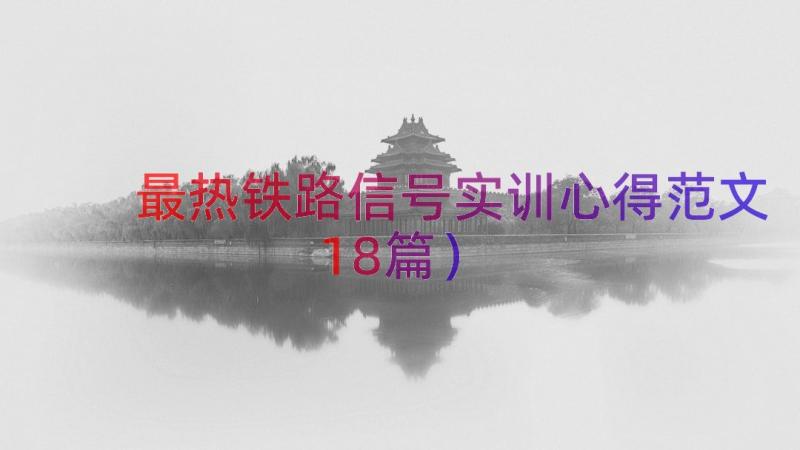 最热铁路信号实训心得范文（18篇）