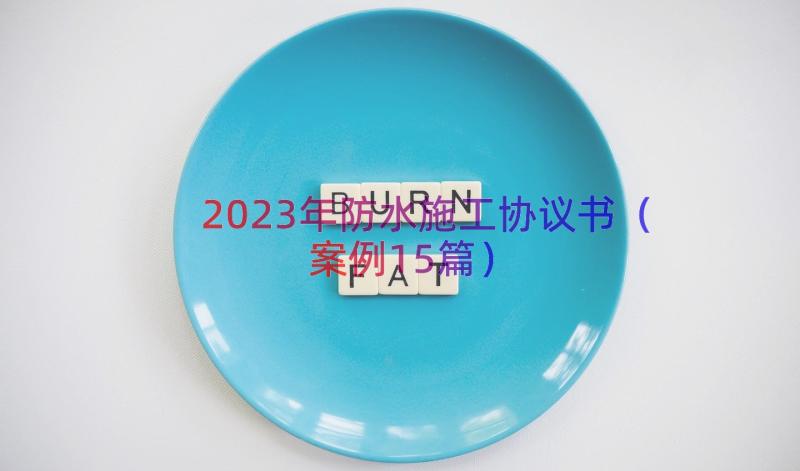 2023年防水施工协议书（案例15篇）