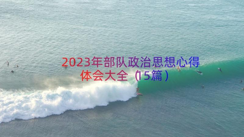 2023年部队政治思想心得体会大全（15篇）