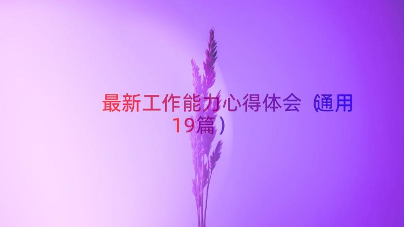 最新工作能力心得体会（通用19篇）