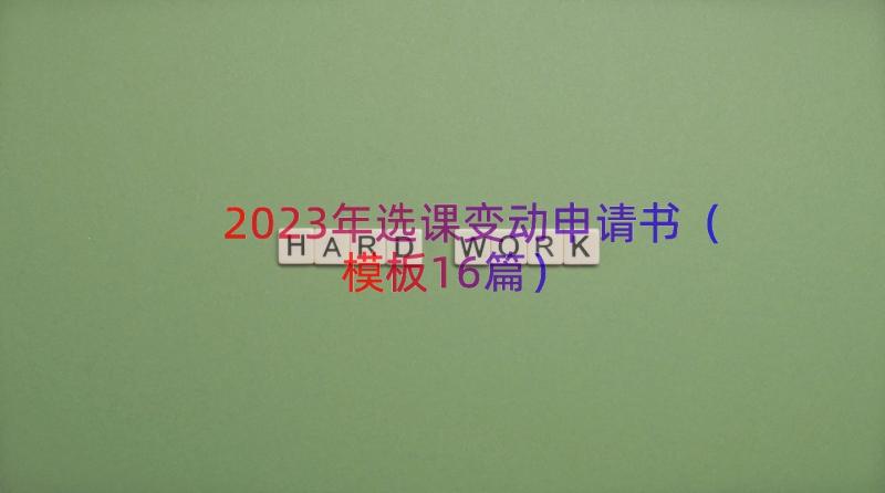 2023年选课变动申请书（模板16篇）