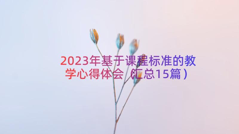 2023年基于课程标准的教学心得体会（汇总15篇）