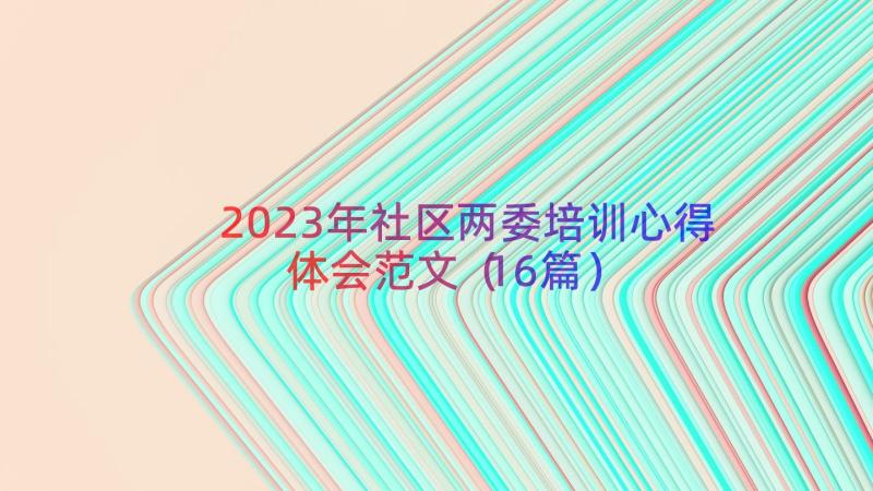 2023年社区两委培训心得体会范文（16篇）