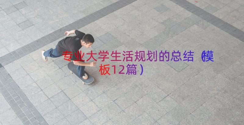 专业大学生活规划的总结（模板12篇）