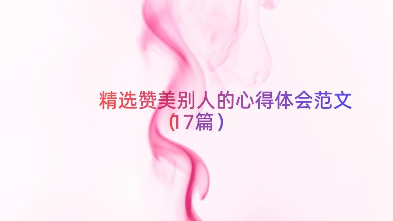 精选赞美别人的心得体会范文（17篇）