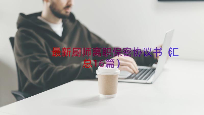 最新厨师离职保密协议书（汇总16篇）