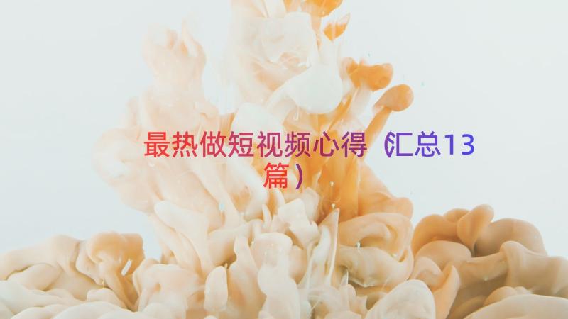 最热做短视频心得（汇总13篇）