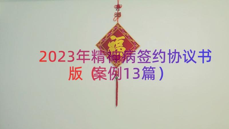 2023年精神病签约协议书版（案例13篇）