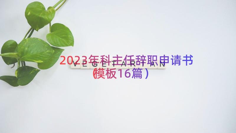 2023年科主任辞职申请书（模板16篇）