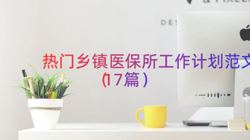 热门乡镇医保所工作计划范文（17篇）