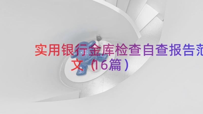 实用银行金库检查自查报告范文（16篇）