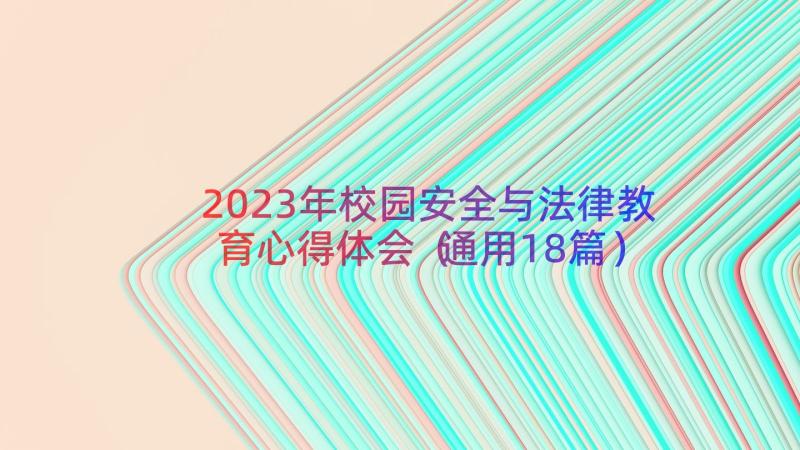 2023年校园安全与法律教育心得体会（通用18篇）