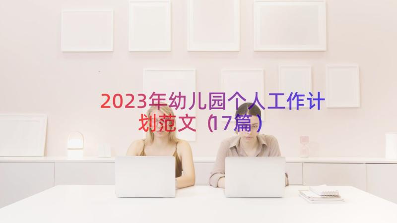 2023年幼儿园个人工作计划范文（17篇）