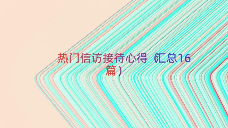 热门信访接待心得（汇总16篇）