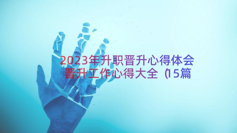 2023年升职晋升心得体会晋升工作心得大全（15篇）