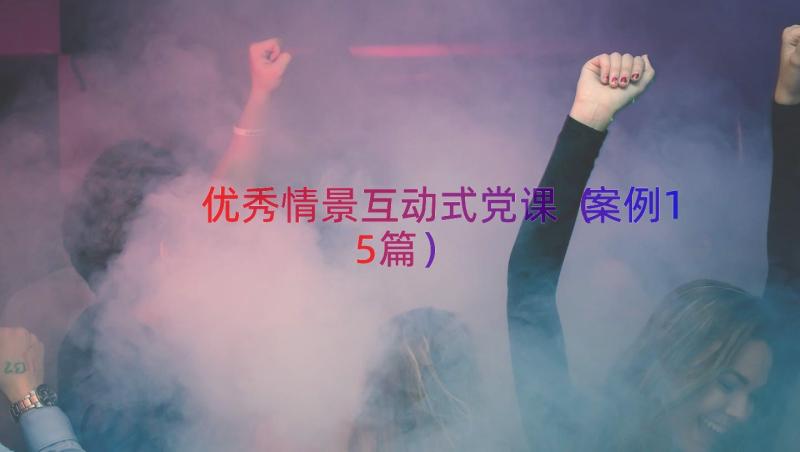 优秀情景互动式党课（案例15篇）