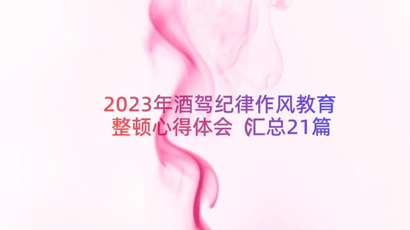 2023年酒驾纪律作风教育整顿心得体会（汇总21篇）