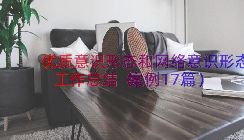 优质意识形态和网络意识形态工作总结（案例17篇）