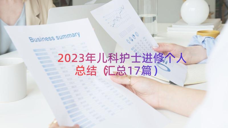 2023年儿科护士进修个人总结（汇总17篇）