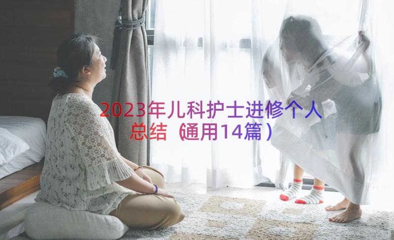 2023年儿科护士进修个人总结（通用14篇）