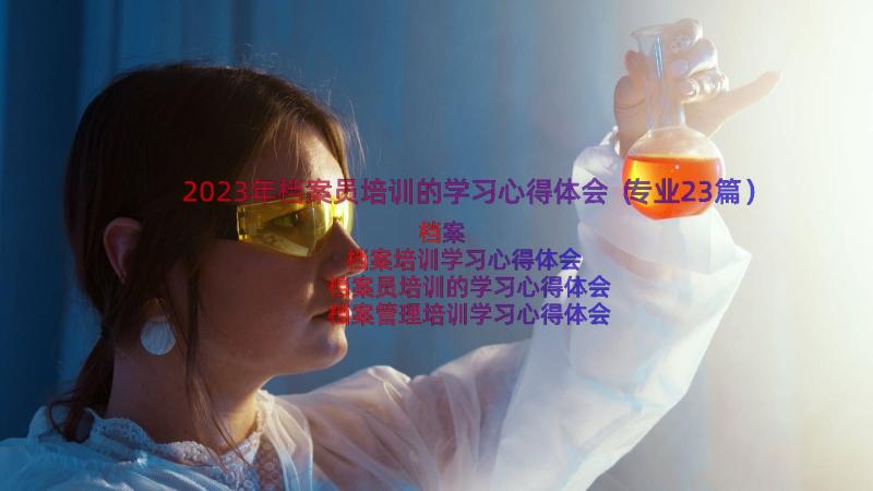 2023年档案员培训的学习心得体会（专业23篇）