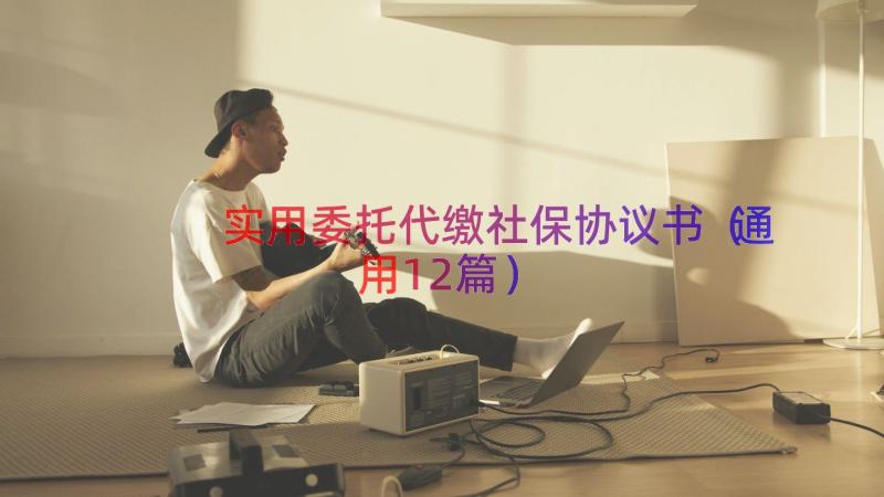 实用委托代缴社保协议书（通用12篇）