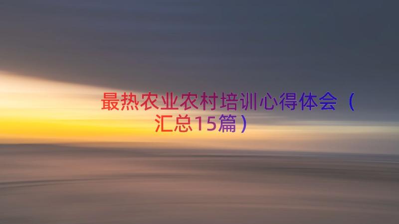 最热农业农村培训心得体会（汇总15篇）