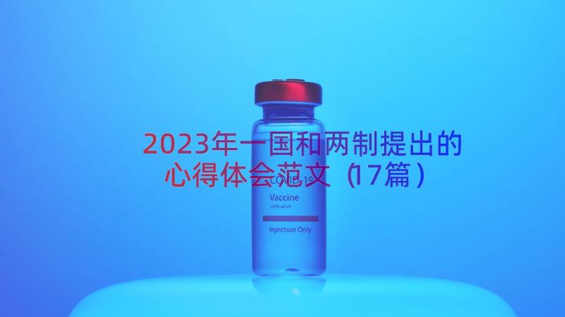 2023年一国和两制提出的心得体会范文（17篇）