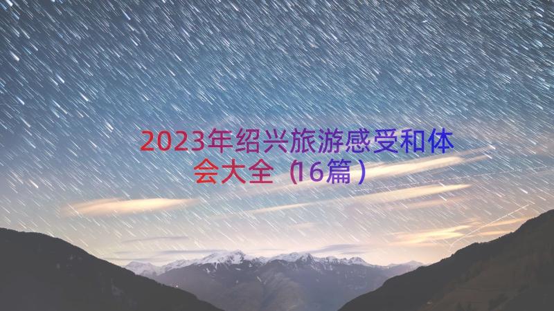 2023年绍兴旅游感受和体会大全（16篇）