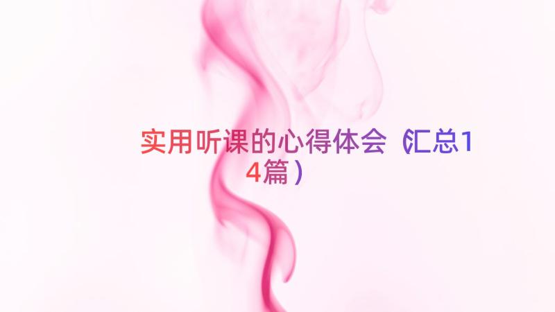 实用听课的心得体会（汇总14篇）