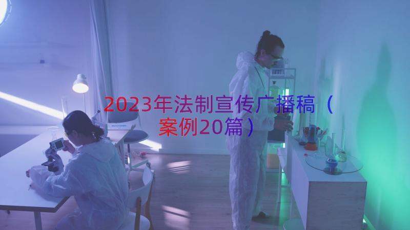 2023年法制宣传广播稿（案例20篇）