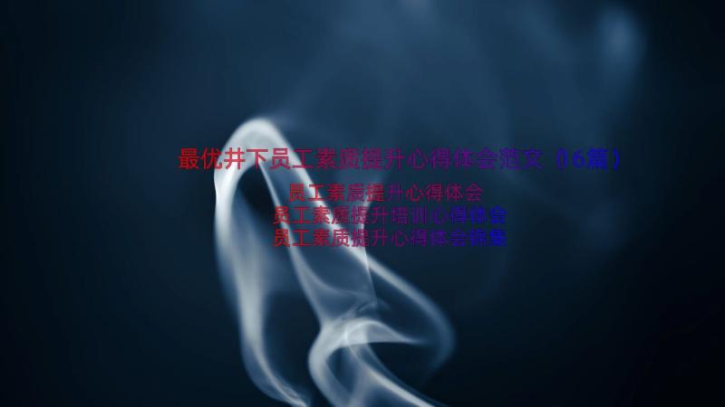 最优井下员工素质提升心得体会范文（16篇）