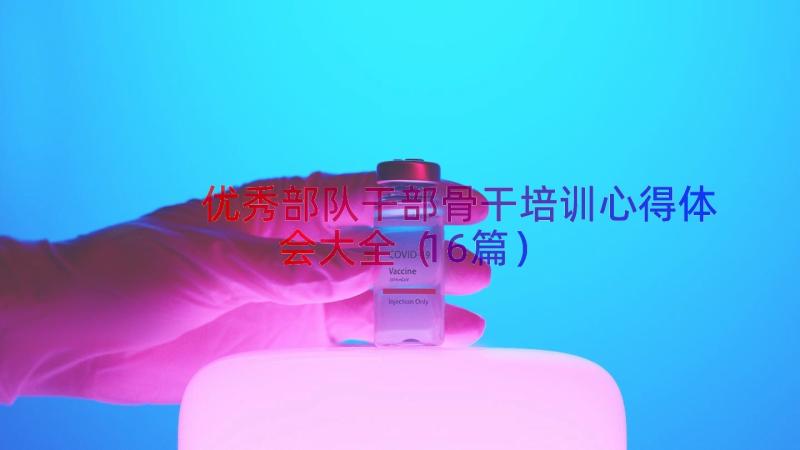 优秀部队干部骨干培训心得体会大全（16篇）